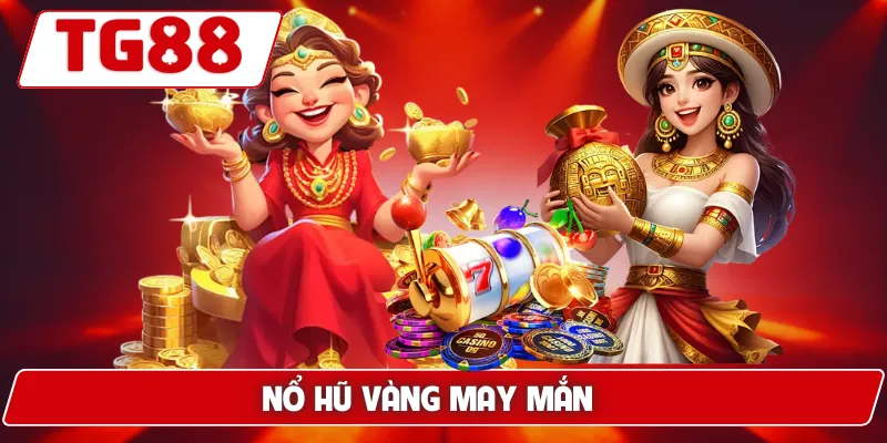 Nổ Hũ Vàng May Mắn: Cảm Giác Thắng Jackpot Tại TG88 6 Nổ Hũ Vàng May Mắn